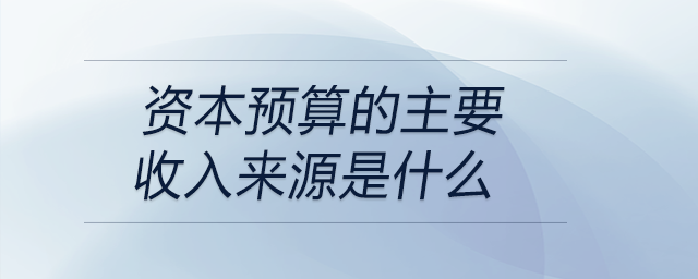 資本預算的主要收入來源是什么