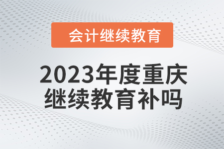 2023年度重慶會計繼續(xù)教育可以補嗎?