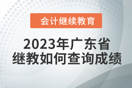 2023年廣東省會(huì)計(jì)繼續(xù)教育如何查詢成績(jī),？