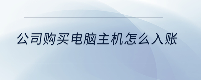 公司購(gòu)買(mǎi)電腦主機(jī)怎么入賬,？