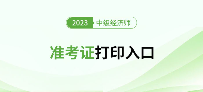 注意,！2023年中級(jí)經(jīng)濟(jì)師準(zhǔn)考證官方打印入口新增多地,！