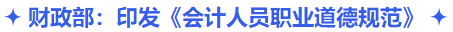 中級會計財政部：印發(fā)《會計人員職業(yè)道德規(guī)范》