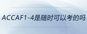 accaf1-4是隨時(shí)可以考的嗎