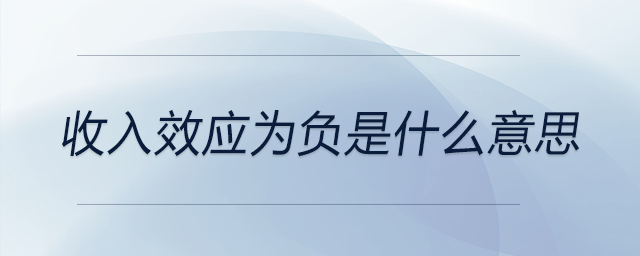 收入效應(yīng)為負(fù)是什么意思