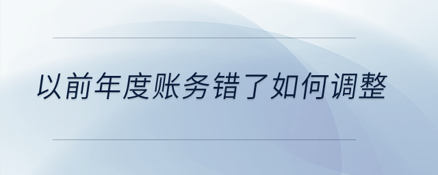 以前年度賬務(wù)錯(cuò)了如何調(diào)整,？