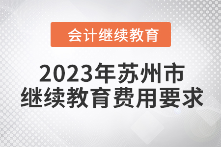 2023年蘇州市會計(jì)人員繼續(xù)教育費(fèi)用要求