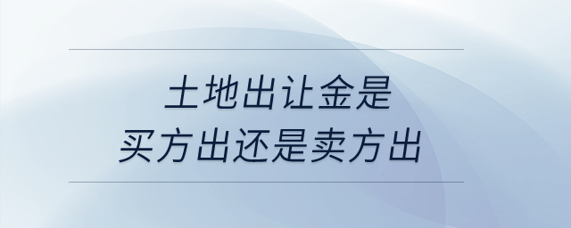 土地出讓金是買方出還是賣方出？