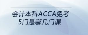 會(huì)計(jì)本科acca免考5門(mén)是哪幾門(mén)課