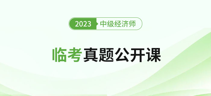 直播提醒：2023年中級經(jīng)濟(jì)師考試臨考真題公開課,！