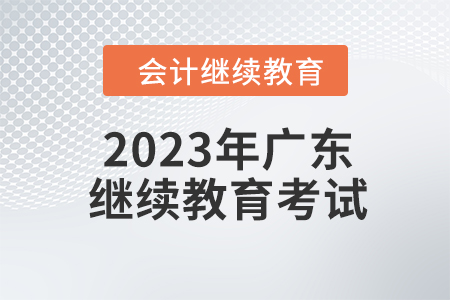 2023年廣東會計繼續(xù)教育考試要求