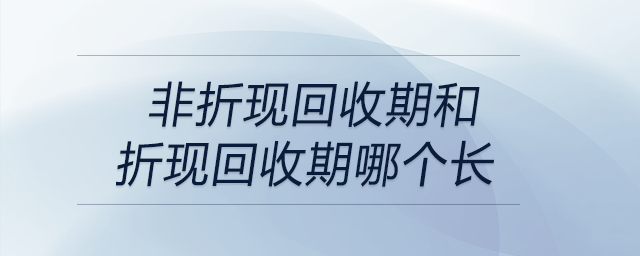 非折現(xiàn)回收期和折現(xiàn)回收期哪個長