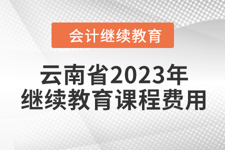 云南省2023年會(huì)計(jì)繼續(xù)教育課程費(fèi)用