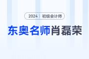 東奧初級會計名師肖磊榮：戲說實務(wù)概念，化解會計難點