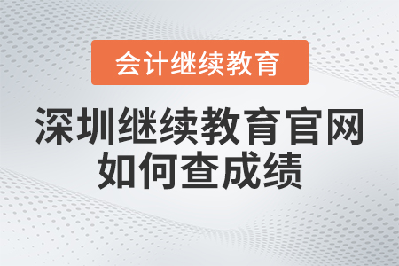 2023年深圳東奧會(huì)計(jì)繼續(xù)教育官網(wǎng)如何查成績(jī),？