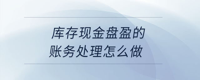 庫存現(xiàn)金盤盈的賬務(wù)處理怎么做,？