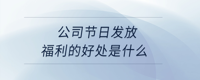 公司節(jié)日發(fā)放福利的好處是什么,？