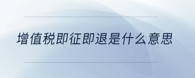 增值稅即征即退是什么意思,？