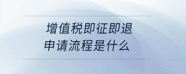 增值稅即征即退申請(qǐng)流程是什么？