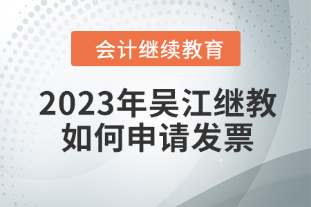 2023年吳江會(huì)計(jì)繼續(xù)教育如何申請(qǐng)發(fā)票？