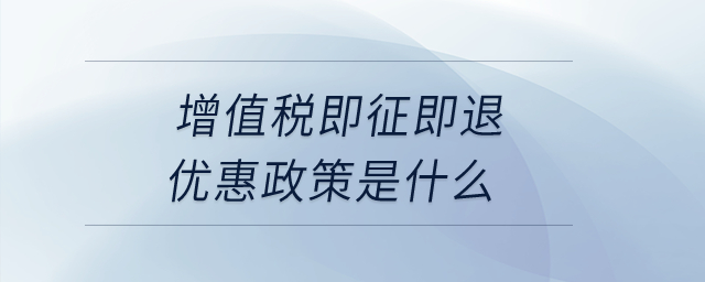 增值稅即征即退優(yōu)惠政策是什么？