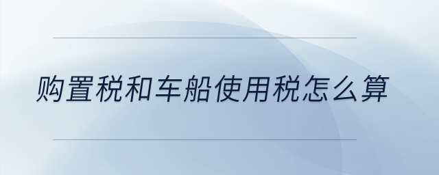 購置稅和車船使用稅怎么算？