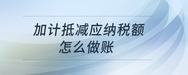 加計(jì)抵減應(yīng)納稅額怎么做賬？