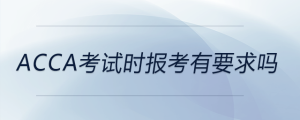 acca考試時(shí)報(bào)考有要求嗎