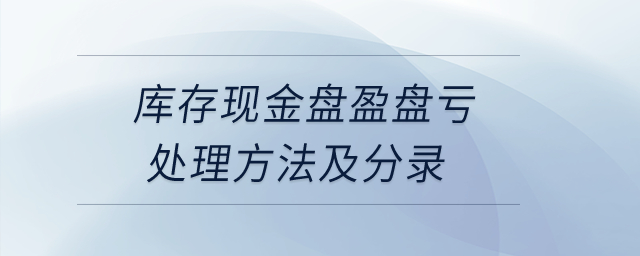 庫(kù)存現(xiàn)金盤盈盤虧處理方法及分錄,？