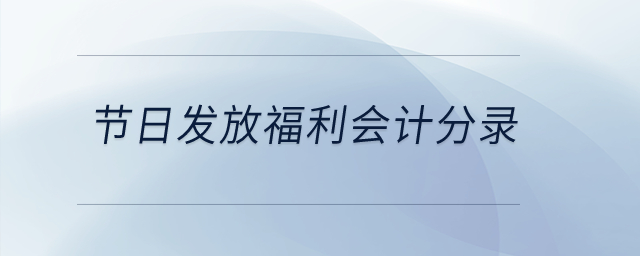 節(jié)日發(fā)放福利會計分錄,？