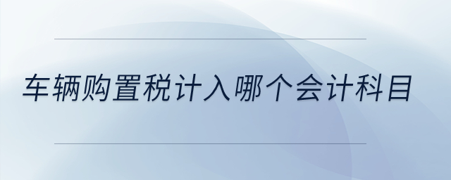 車輛購置稅計(jì)入哪個(gè)會計(jì)科目？