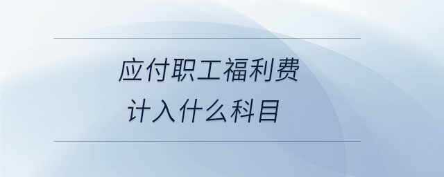 應(yīng)付職工福利費計入什么科目