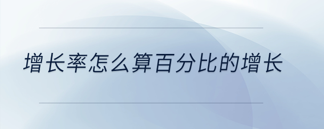 增長率怎么算百分比的增長？