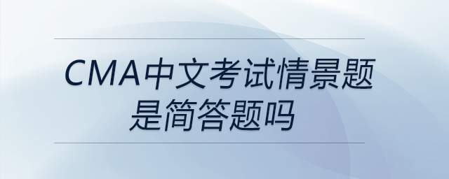 cma中文考試情景題是簡(jiǎn)答題嗎