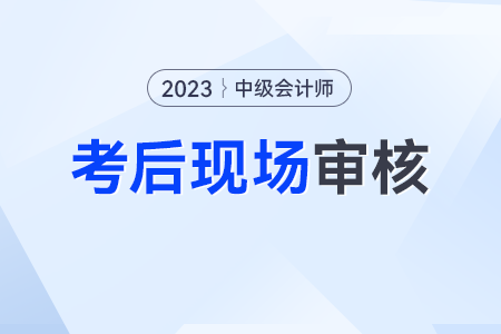 中級(jí)會(huì)計(jì)考后現(xiàn)場(chǎng)審核需要什么資料？