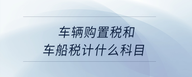 車輛購置稅和車船稅計什么科目,？