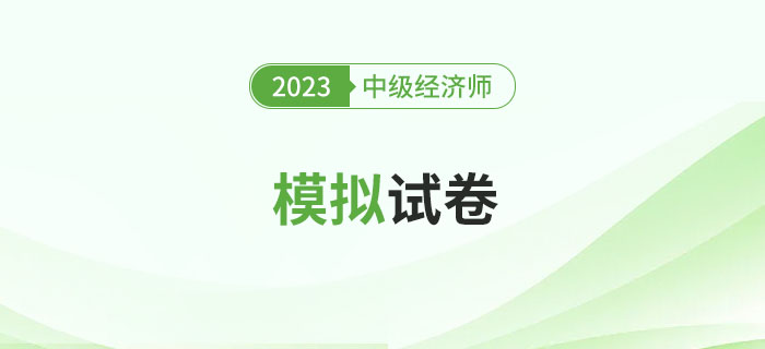 2023年中級經(jīng)濟師模擬試卷合集,，試題及答案均可下載！