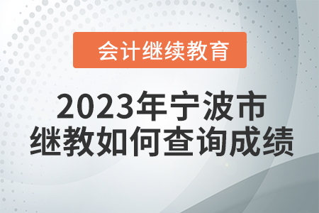 2023年寧波市會(huì)計(jì)人員繼續(xù)教育如何查詢成績？