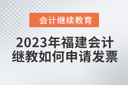 2023年福建會(huì)計(jì)繼續(xù)教育如何申請(qǐng)發(fā)票