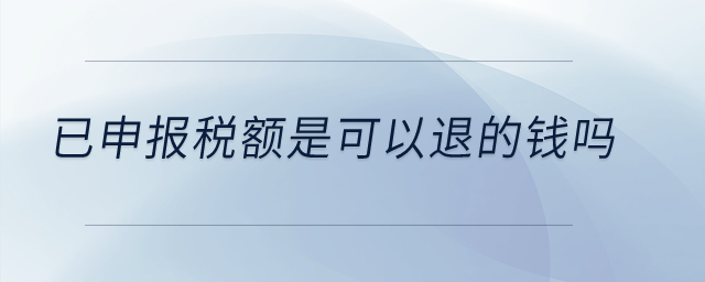 已申報(bào)稅額是可以退的錢嗎？