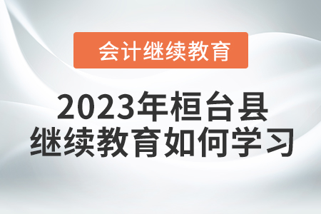 2023年桓臺(tái)縣會(huì)計(jì)繼續(xù)教育如何學(xué)習(xí)？