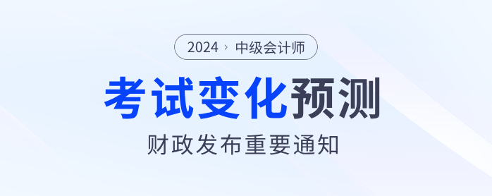 財政部發(fā)布重要通知！2024年中級會計考試內(nèi)容或?qū)⑦@樣變化,！