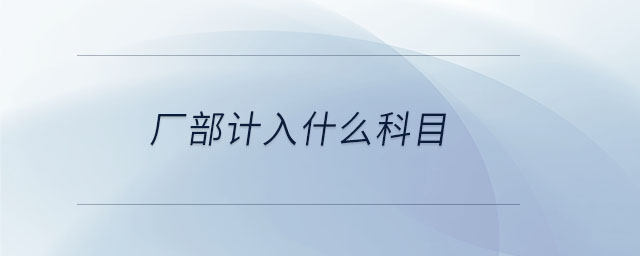 廠部計(jì)入什么科目
