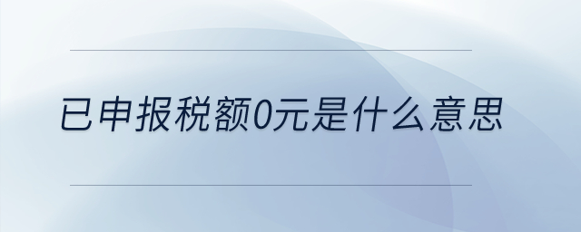 已申報(bào)稅額0元是什么意思,？