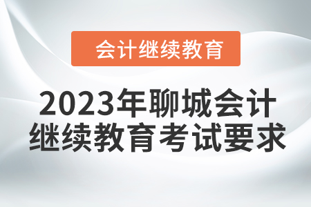 2023年聊城會(huì)計(jì)繼續(xù)教育考試要求