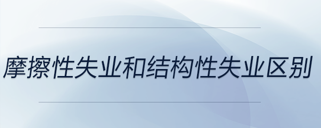 摩擦性失業(yè)和結(jié)構(gòu)性失業(yè)區(qū)別