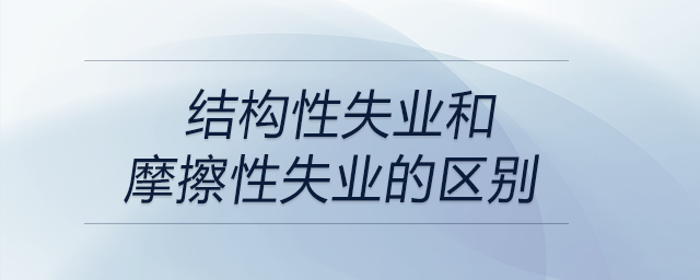 結構性失業(yè)和摩擦性失業(yè)的區(qū)別