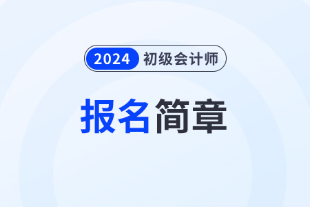 2024初級(jí)會(huì)計(jì)報(bào)名簡(jiǎn)章發(fā)布時(shí)間是什么時(shí)候？