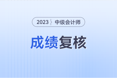 2023年中級(jí)會(huì)計(jì)成績(jī)復(fù)核方式是怎樣的,？