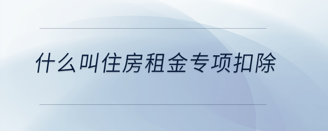 什么叫住房租金專項(xiàng)扣除？