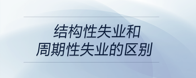 結(jié)構(gòu)性失業(yè)和周期性失業(yè)的區(qū)別